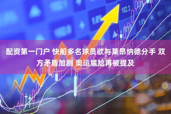 配资第一门户 快船多名球员欲与莱昂纳德分手 双方矛盾加剧 奥运尴尬再被提及