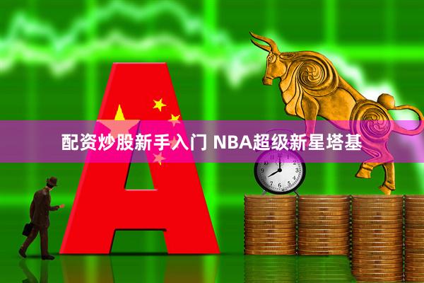 配资炒股新手入门 NBA超级新星塔基