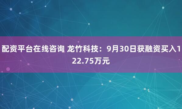 配资平台在线咨询 龙竹科技：9月30日获融资买入122.75万元